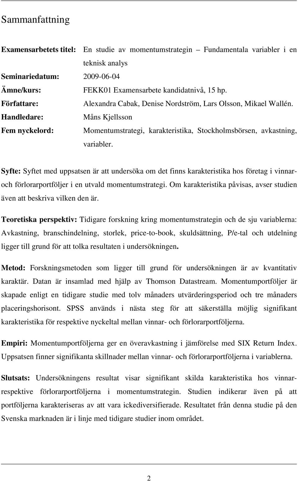 Syfte: Syftet med uppsatsen är att undersöka om det finns karakteristika hos företag i vinnaroch förlorarportföljer i en utvald momentumstrategi.