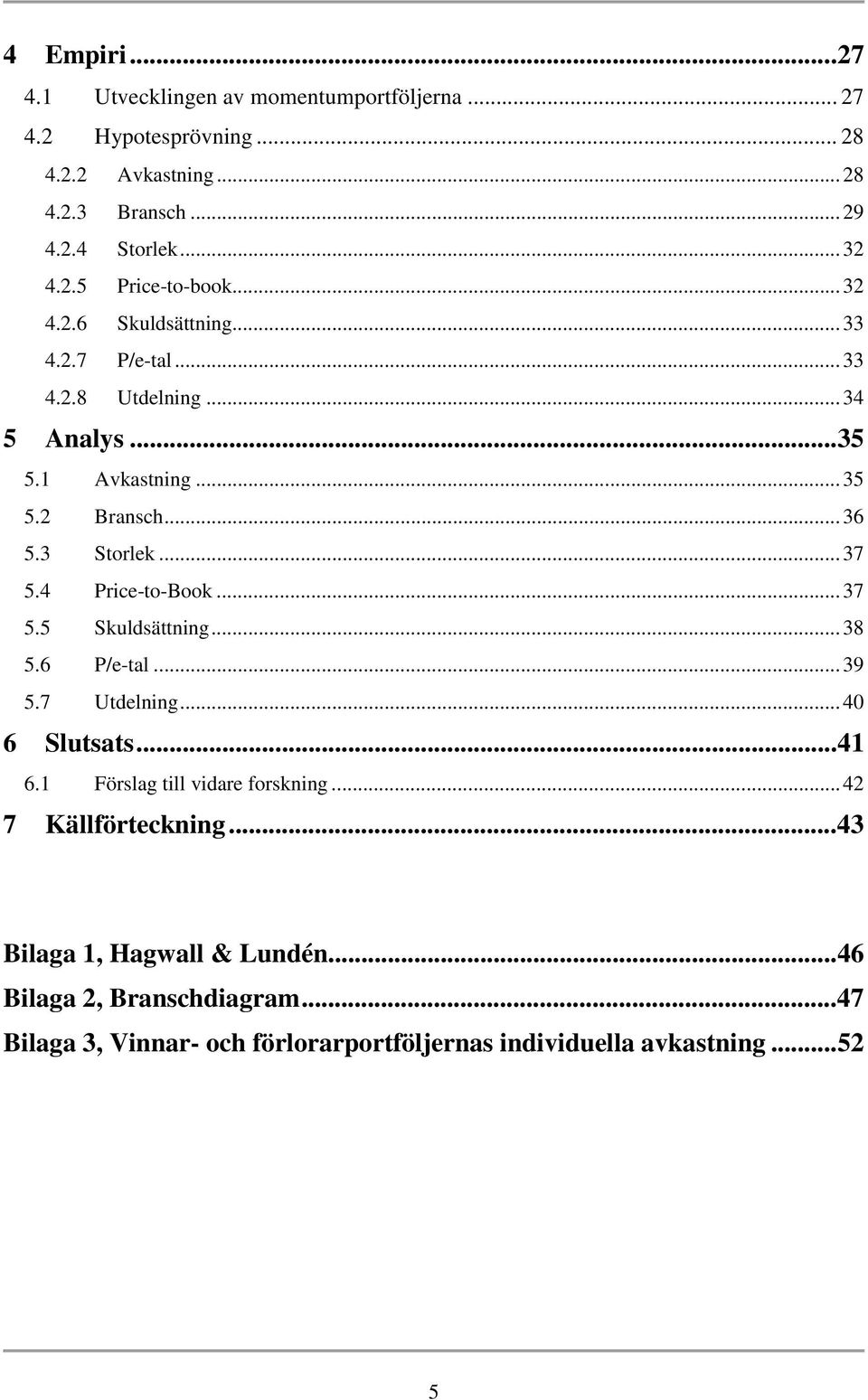 4 Price-to-Book...37 5.5 Skuldsättning...38 5.6 P/e-tal...39 5.7 Utdelning...40 6 Slutsats...41 6.1 Förslag till vidare forskning...42 7 Källförteckning.