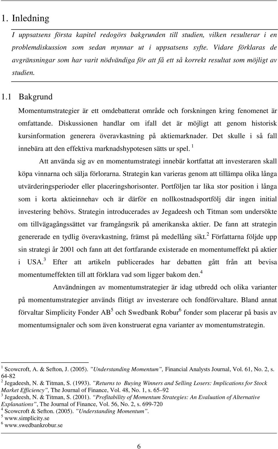 1 Bakgrund Momentumstrategier är ett omdebatterat område och forskningen kring fenomenet är omfattande.