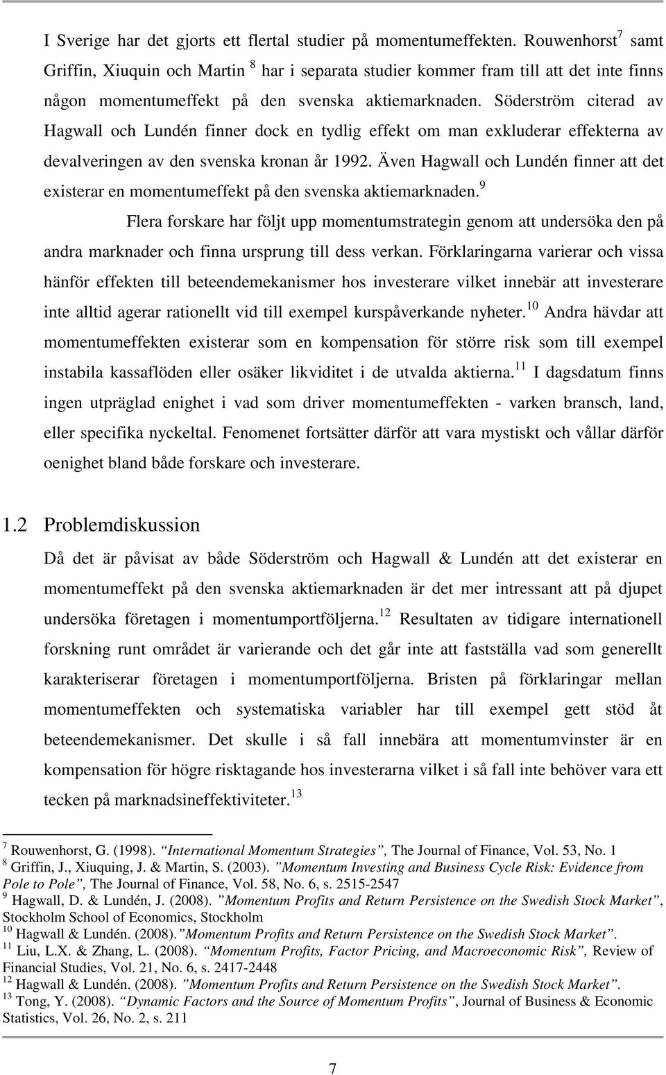 Söderström citerad av Hagwall och Lundén finner dock en tydlig effekt om man exkluderar effekterna av devalveringen av den svenska kronan år 1992.