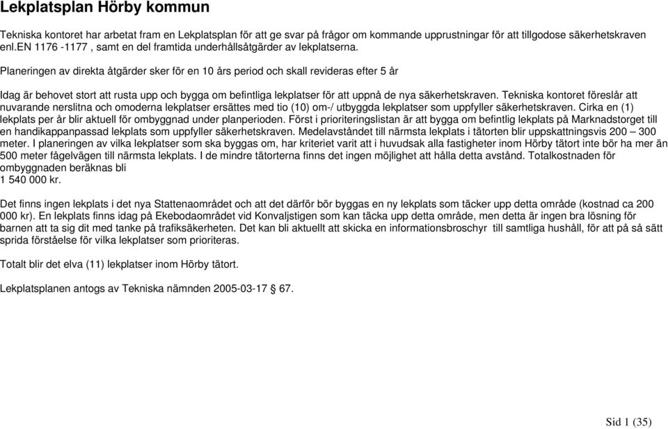 Planeringen av direkta åtgärder sker för en 10 års period och skall revideras efter 5 år Idag är behovet stort att rusta upp och bygga om befintliga lekplatser för att uppnå de nya säkerhetskraven.