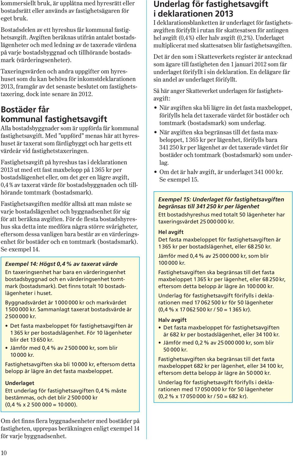 Taxeringsvärden och andra uppgifter om hyreshuset som du kan behöva för inkomstdeklarationen 2013, framgår av det senaste beslutet om fastighetstaxering, dock inte senare än 2012.