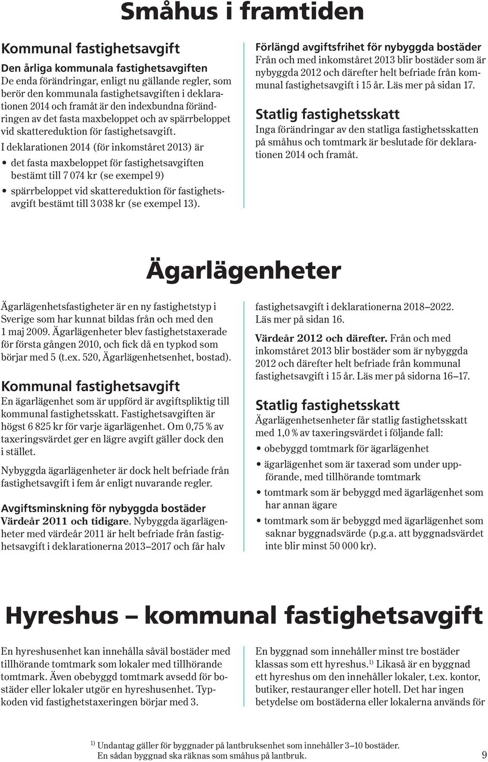 I deklarationen 2014 ( för inkomståret 2013 ) är det fasta maxbeloppet för fastighetsavgiften bestämt till 7 074 kr ( se exempel 9 ) spärrbeloppet vid skattereduktion för fastighetsavgift bestämt