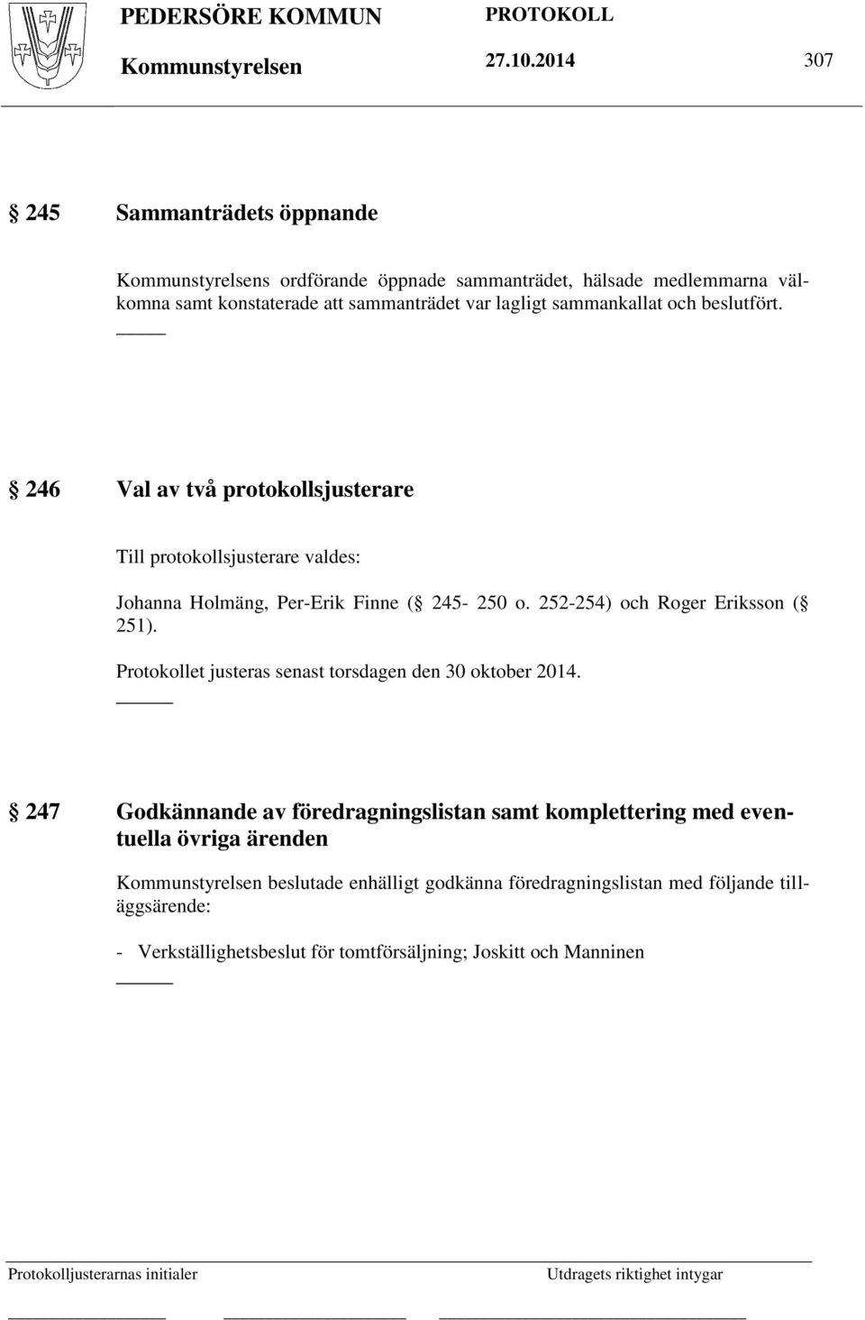 beslutfört. 246 Val av två protokollsjusterare Till protokollsjusterare valdes: Johanna Holmäng, Per-Erik Finne ( 245-250 o. 252-254) och Roger Eriksson ( 251).