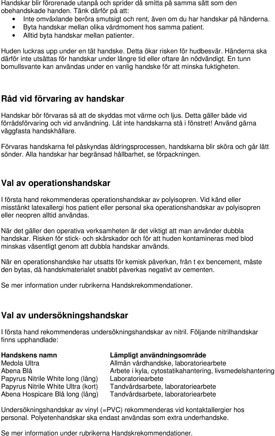 Händerna ska därför inte utsättas för handskar under längre tid eller oftare än nödvändigt. En tunn bomullsvante kan användas under en vanlig handske för att minska fuktigheten.