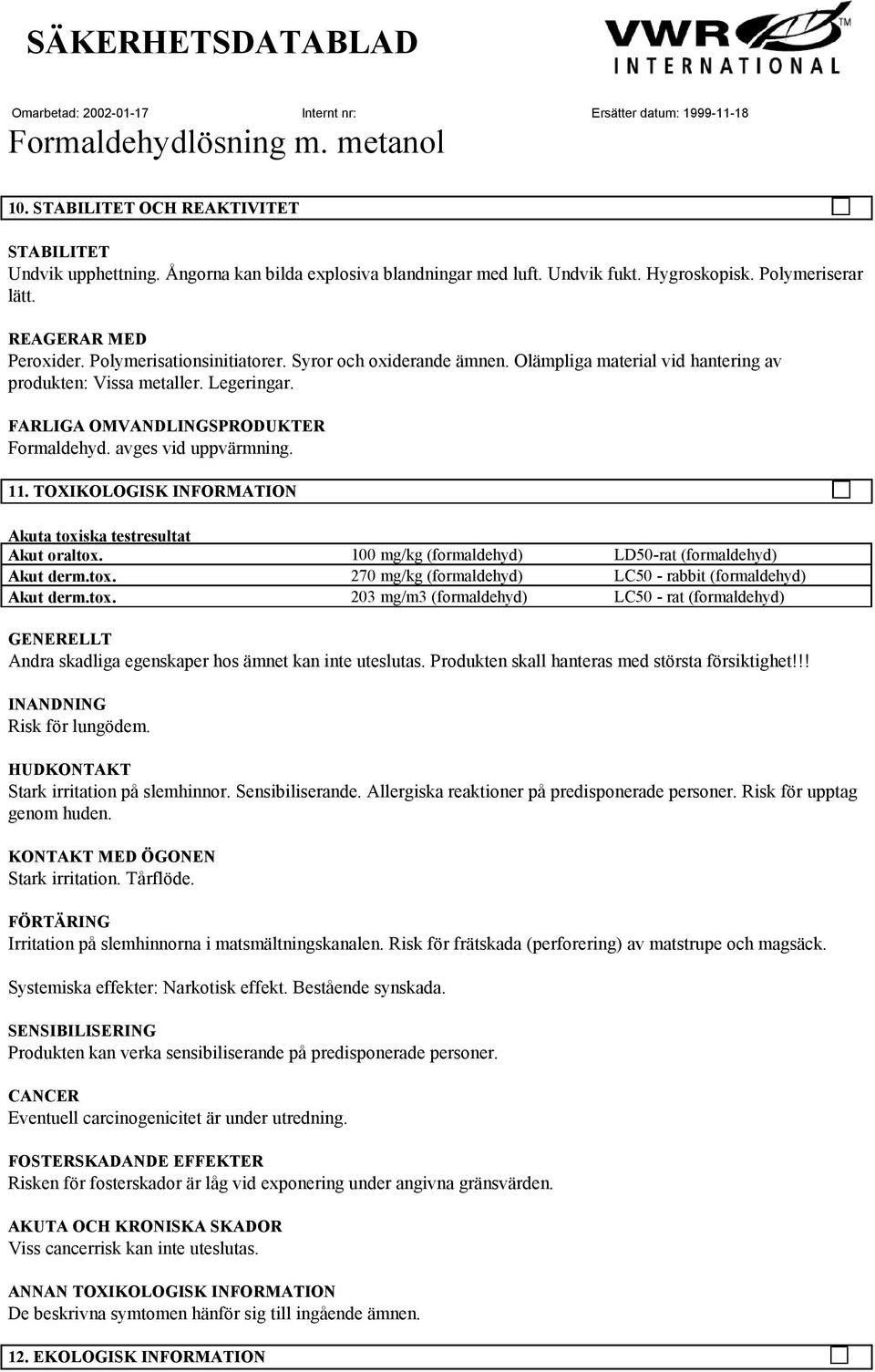 TOXIKOLOGISK INFORMATION Akuta toxiska testresultat Akut oraltox. 100 mg/kg (formaldehyd) LD50-rat (formaldehyd) Akut derm.tox. 270 mg/kg (formaldehyd) LC50 - rabbit (formaldehyd) Akut derm.tox. 203 mg/m3 (formaldehyd) LC50 - rat (formaldehyd) Andra skadliga egenskaper hos ämnet kan inte uteslutas.