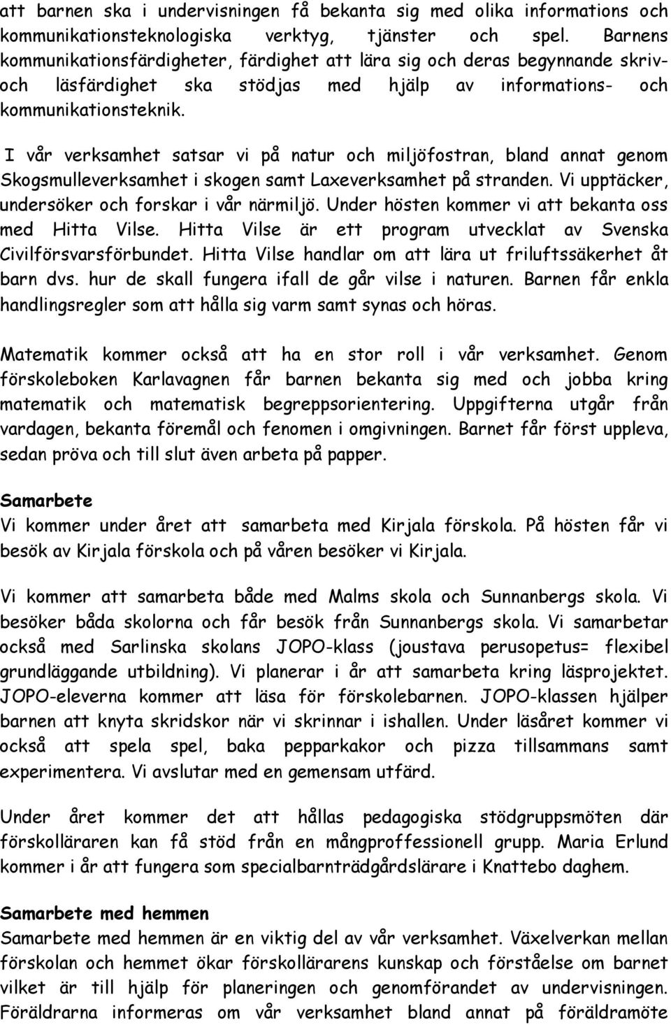 I vår verksamhet satsar vi på natur och miljöfostran, bland annat genom Skogsmulleverksamhet i skogen samt Laxeverksamhet på stranden. Vi upptäcker, undersöker och forskar i vår närmiljö.