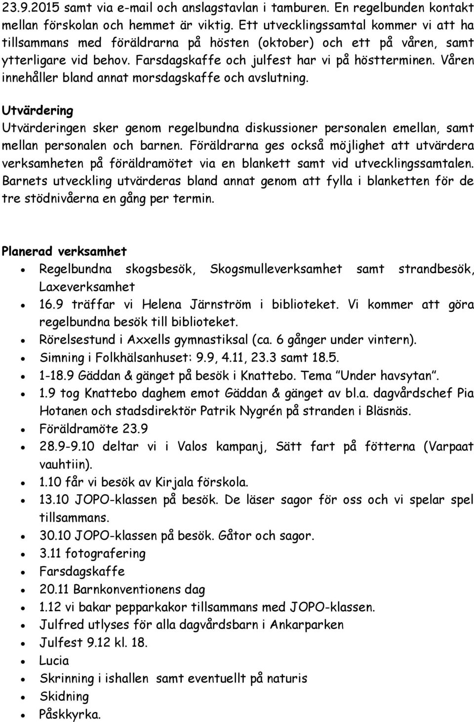 Våren innehåller bland annat morsdagskaffe och avslutning. Utvärdering Utvärderingen sker genom regelbundna diskussioner personalen emellan, samt mellan personalen och barnen.