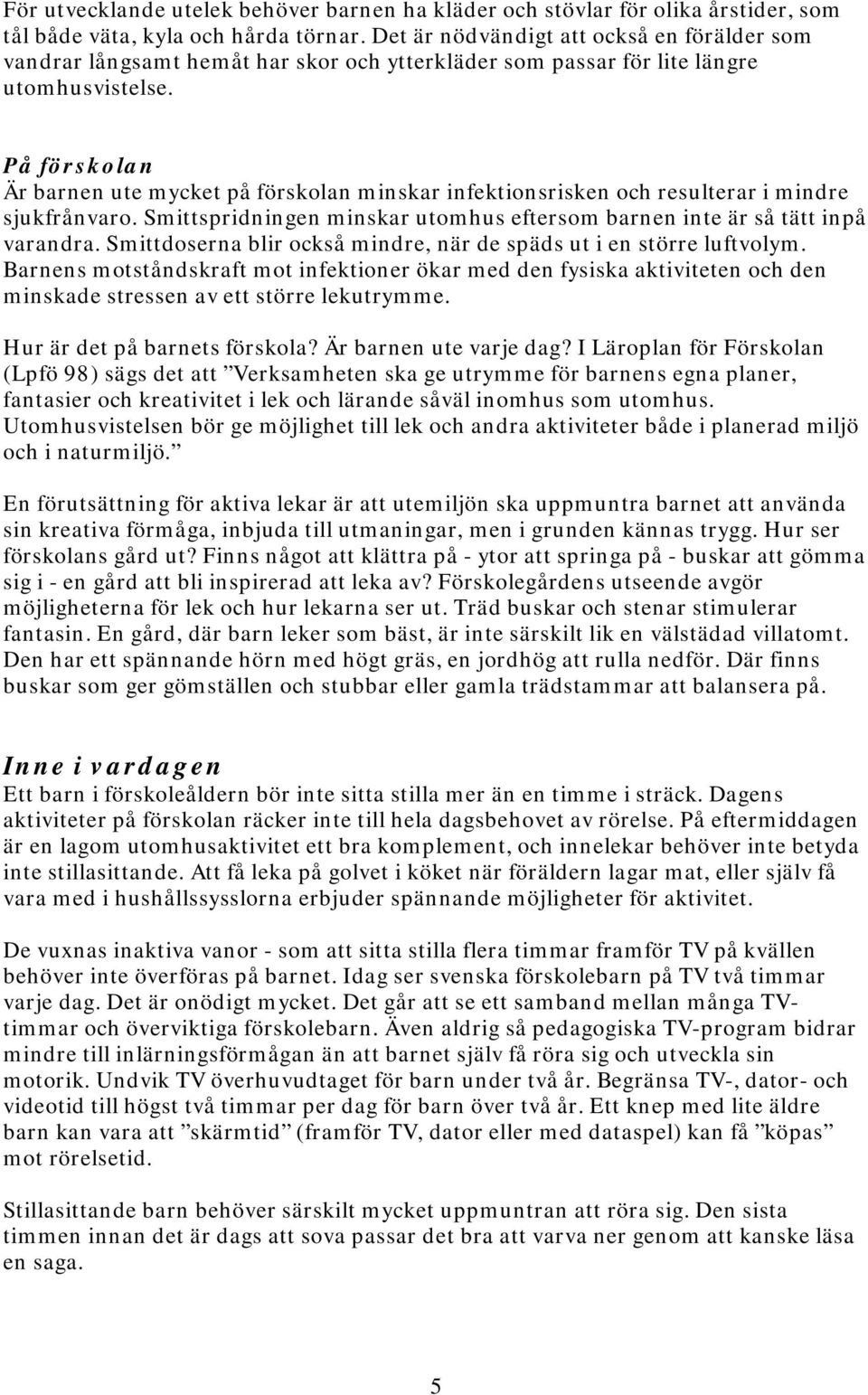 På förskolan Är barnen ute mycket på förskolan minskar infektionsrisken och resulterar i mindre sjukfrånvaro. Smittspridningen minskar utomhus eftersom barnen inte är så tätt inpå varandra.