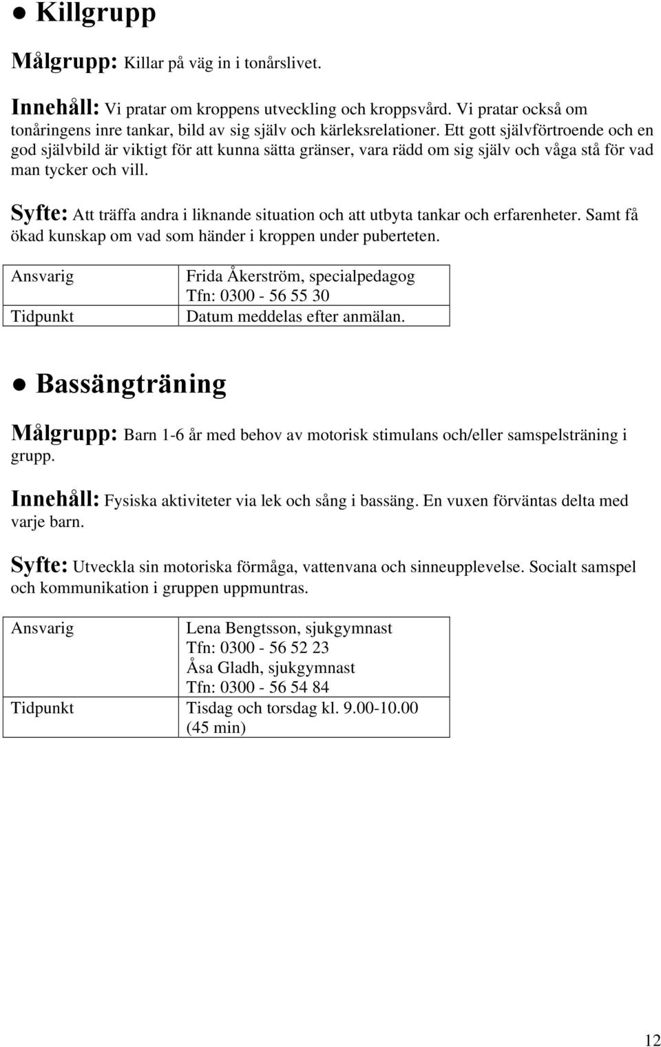 Syfte: Att träffa andra i liknande situation och att utbyta tankar och erfarenheter. Samt få ökad kunskap om vad som händer i kroppen under puberteten.