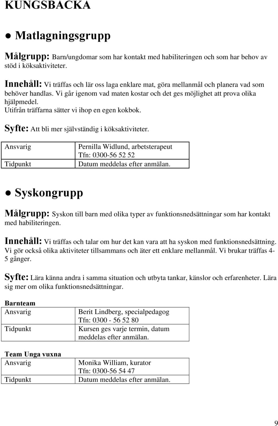 Utifrån träffarna sätter vi ihop en egen kokbok. Syfte: Att bli mer självständig i köksaktiviteter.