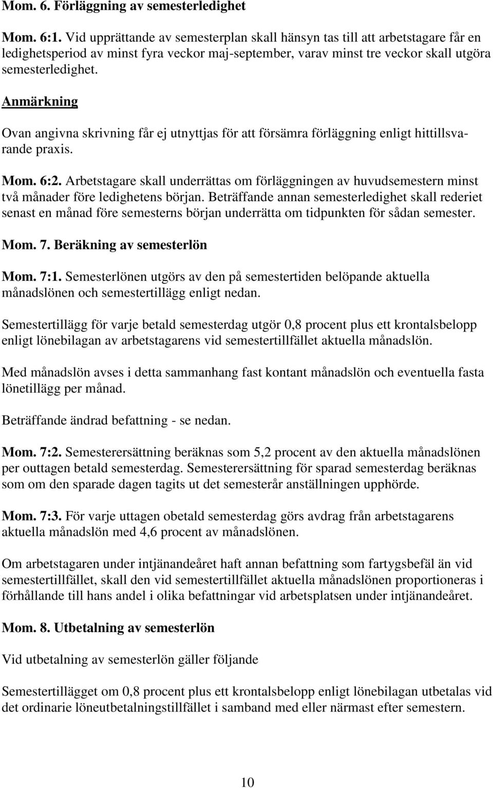 Anmärkning Ovan angivna skrivning får ej utnyttjas för att försämra förläggning enligt hittillsvarande praxis. Mom. 6:2.