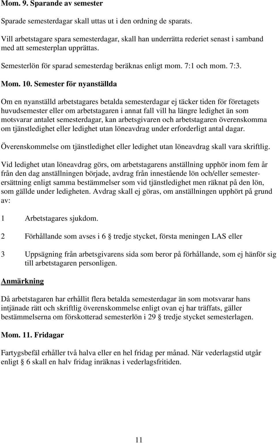 Semester för nyanställda Om en nyanställd arbetstagares betalda semesterdagar ej täcker tiden för företagets huvudsemester eller om arbetstagaren i annat fall vill ha längre ledighet än som motsvarar