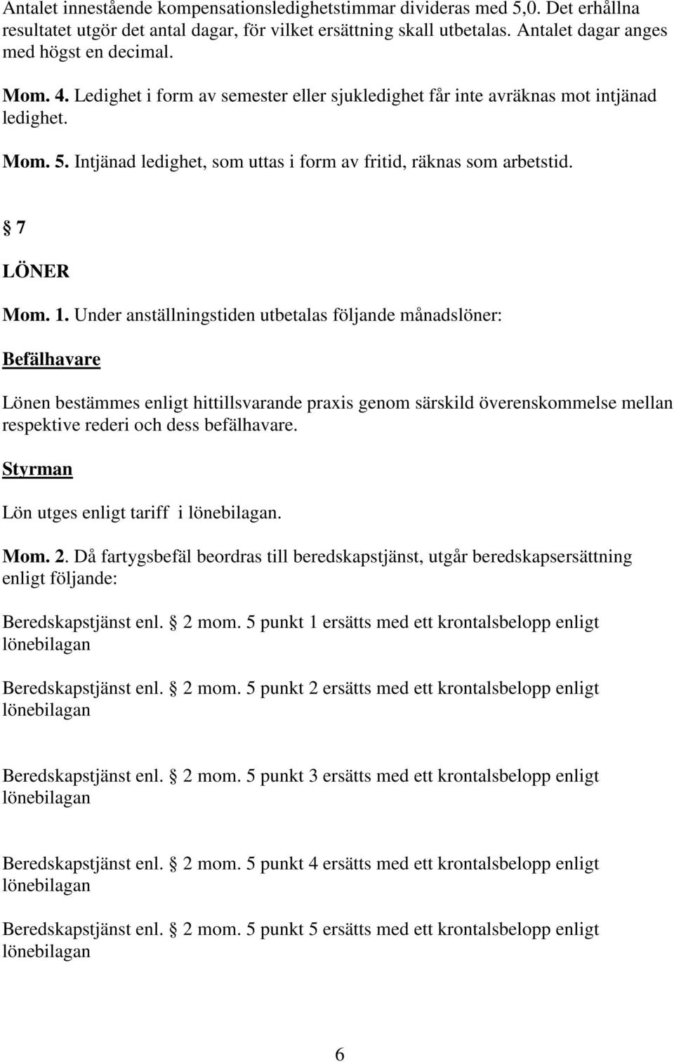 Under anställningstiden utbetalas följande månadslöner: Befälhavare Lönen bestämmes enligt hittillsvarande praxis genom särskild överenskommelse mellan respektive rederi och dess befälhavare.