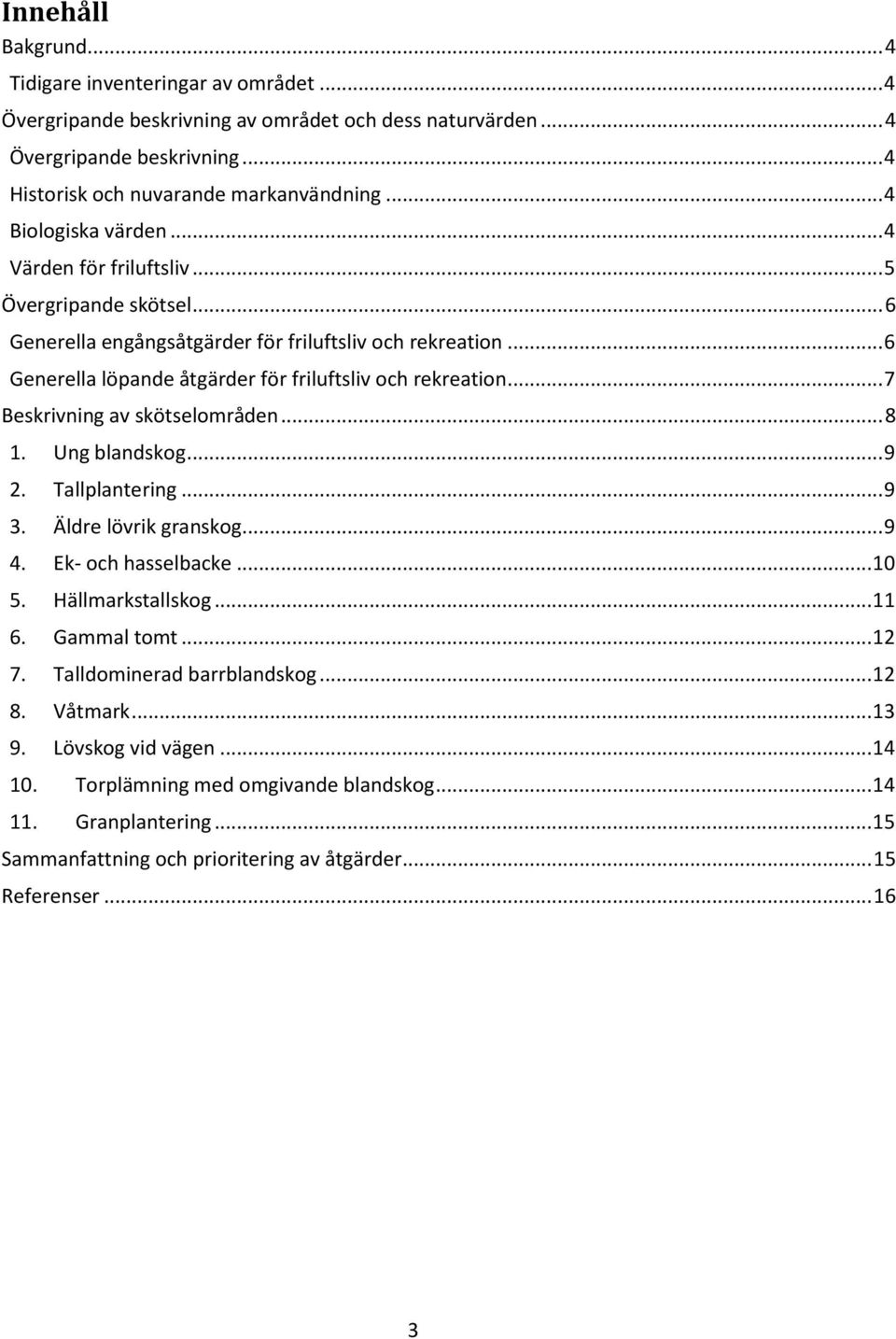 .. 6 Generella löpande åtgärder för friluftsliv och rekreation... 7 av skötselområden... 8 1. Ung blandskog... 9 2. Tallplantering... 9 3. Äldre lövrik granskog... 9 4. Ek- och hasselbacke... 10 5.