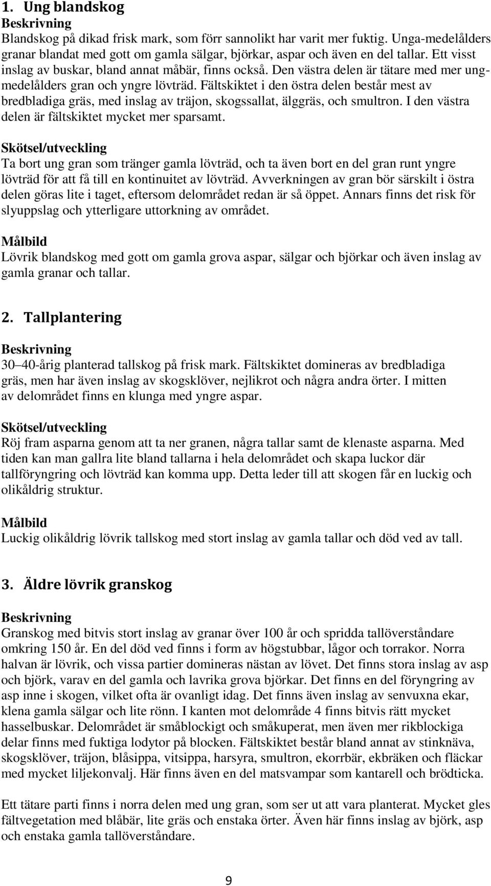 Fältskiktet i den östra delen består mest av bredbladiga gräs, med inslag av träjon, skogssallat, älggräs, och smultron. I den västra delen är fältskiktet mycket mer sparsamt.