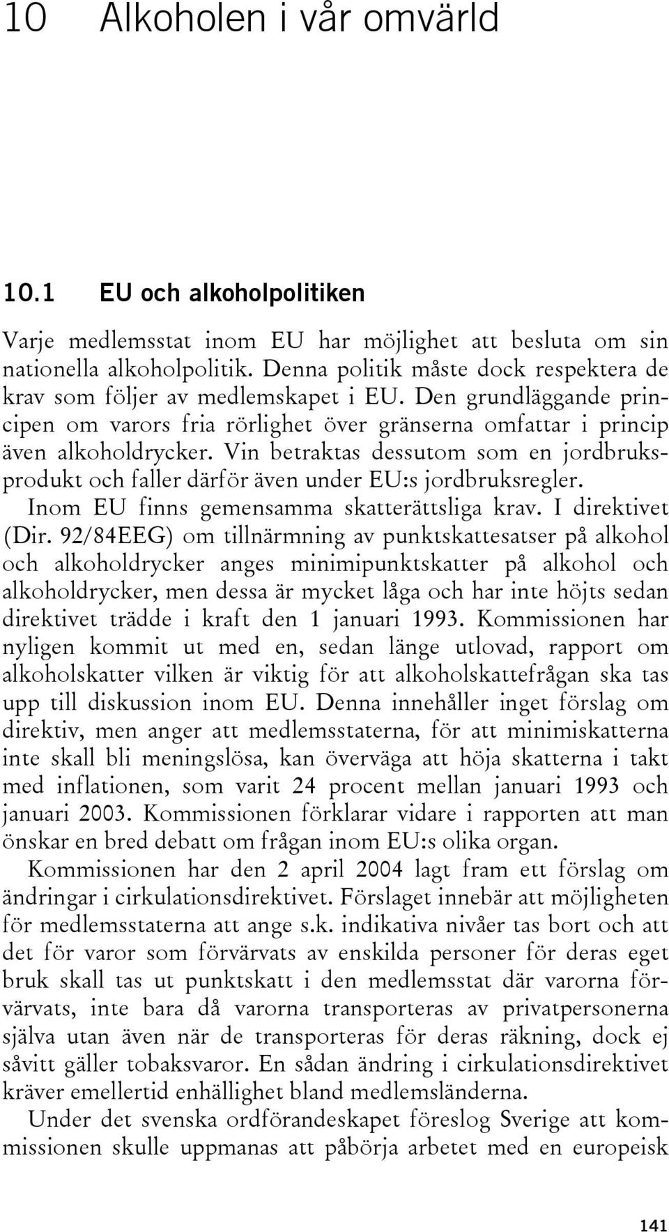 Vin betraktas dessutom som en jordbruksprodukt och faller därför även under EU:s jordbruksregler. Inom EU finns gemensamma skatterättsliga krav. I direktivet (Dir.