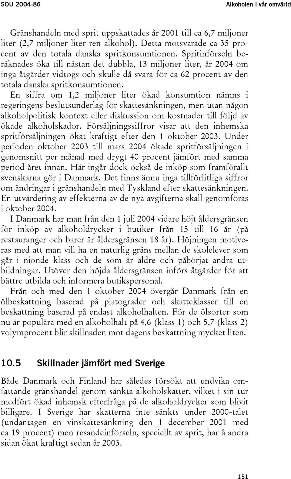 Spritinförseln beräknades öka till nästan det dubbla, 13 miljoner liter, år 2004 om inga åtgärder vidtogs och skulle då svara för ca 62 procent av den totala danska spritkonsumtionen.