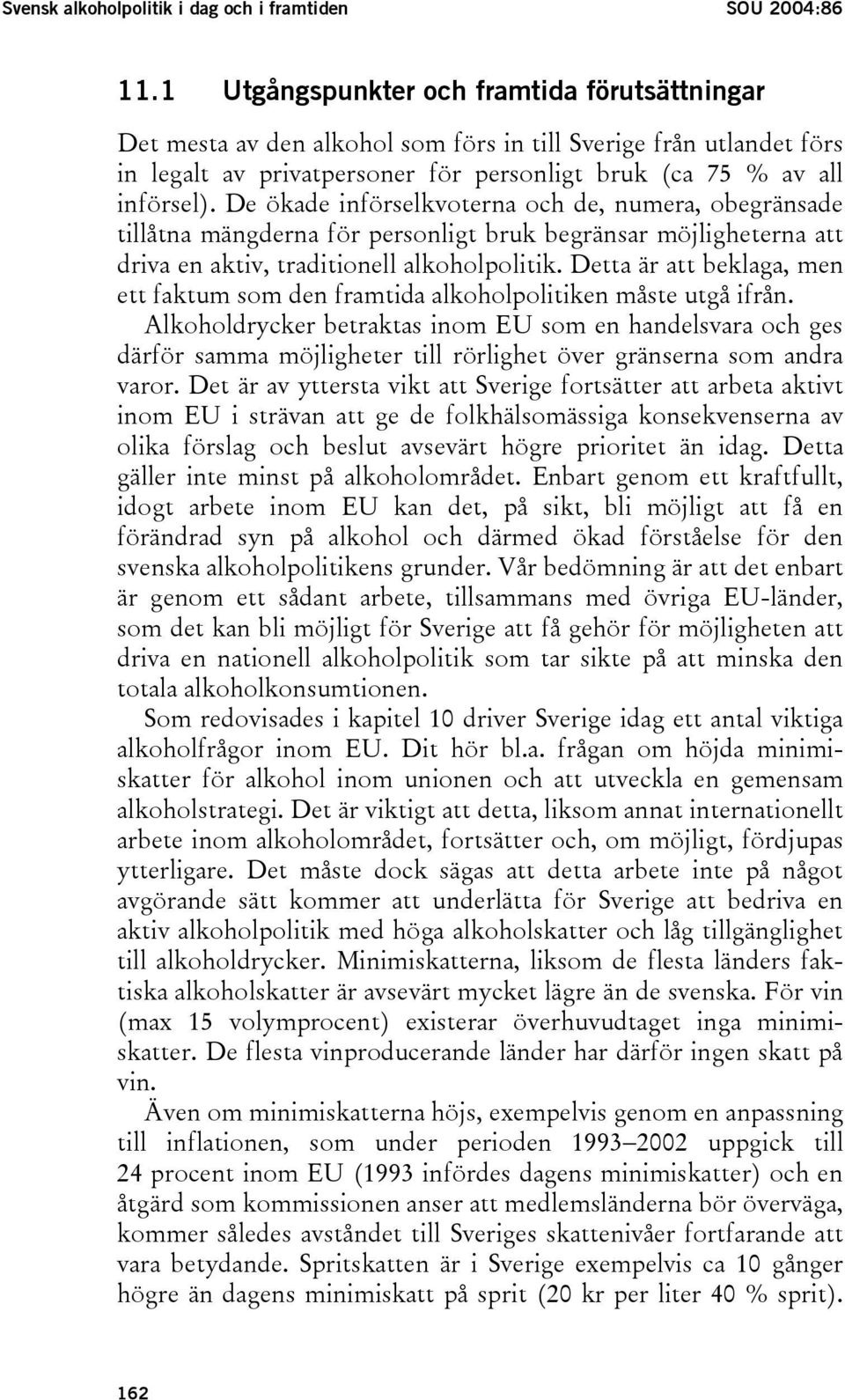 De ökade införselkvoterna och de, numera, obegränsade tillåtna mängderna för personligt bruk begränsar möjligheterna att driva en aktiv, traditionell alkoholpolitik.