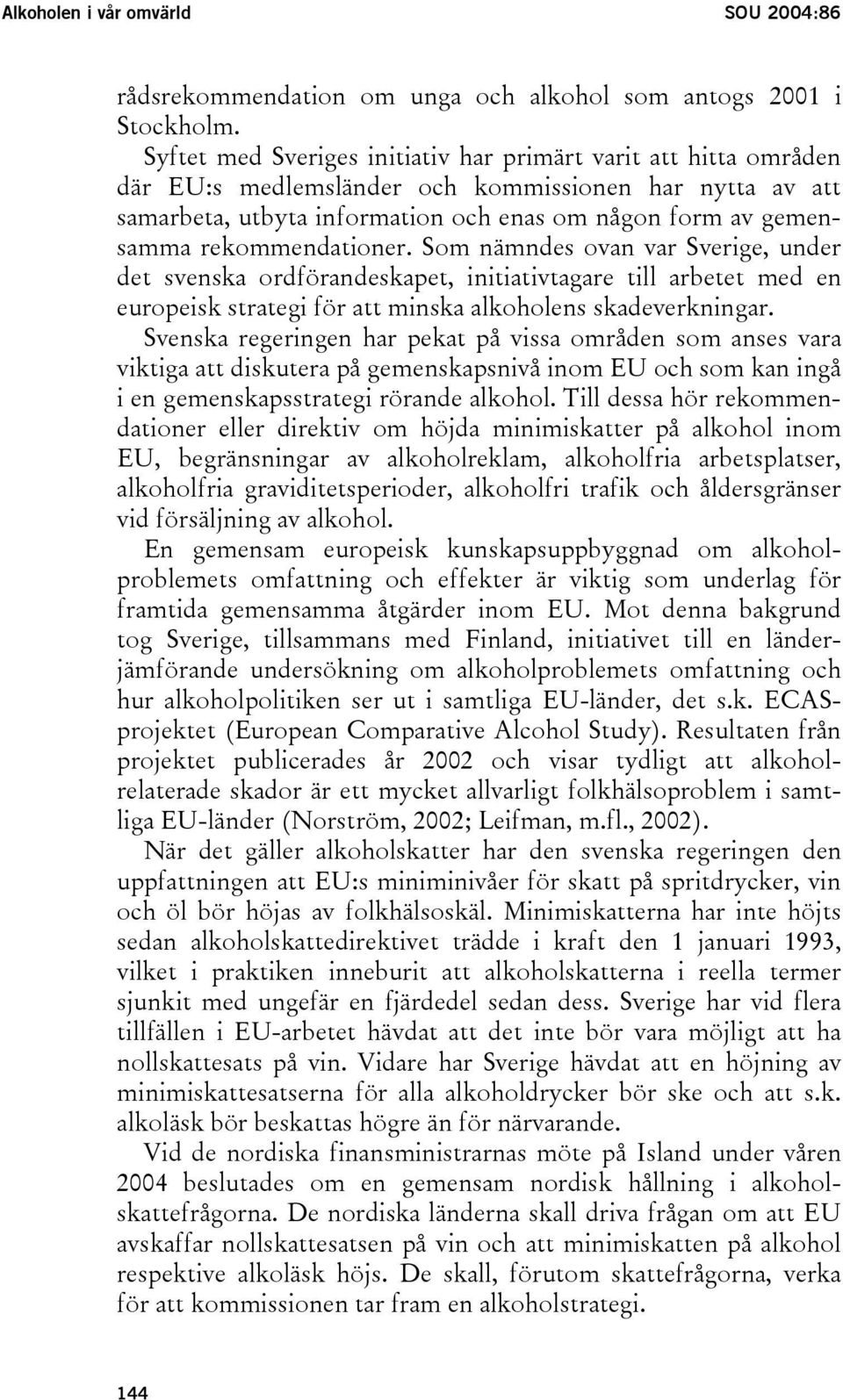 rekommendationer. Som nämndes ovan var Sverige, under det svenska ordförandeskapet, initiativtagare till arbetet med en europeisk strategi för att minska alkoholens skadeverkningar.