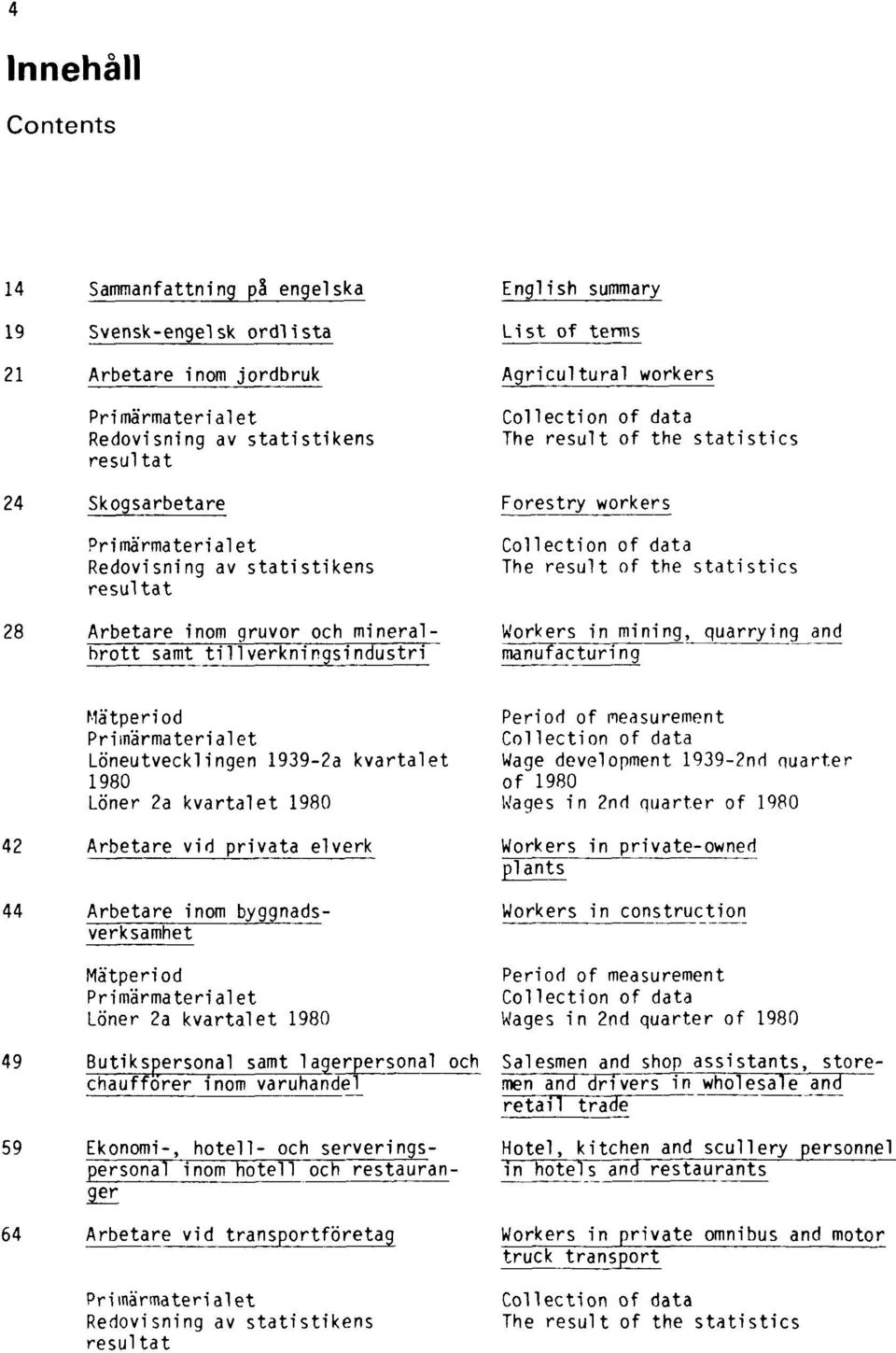 statistics Forestry workers Collection of data The result of the statistics Workers in mining, quarrying and manufacturing Mätperiod Primärmaterialet Löneutvecklingen 1939-2a kvartalet 1980 Löner 2a