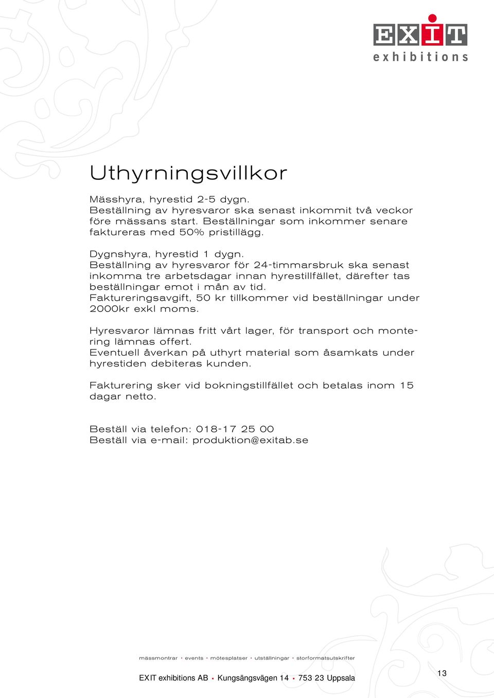 Faktureringsavgift, 50 kr tillkommer vid beställningar under 2000kr exkl moms. Hyresvaror lämnas fritt vårt lager, för transport och montering lämnas offert.