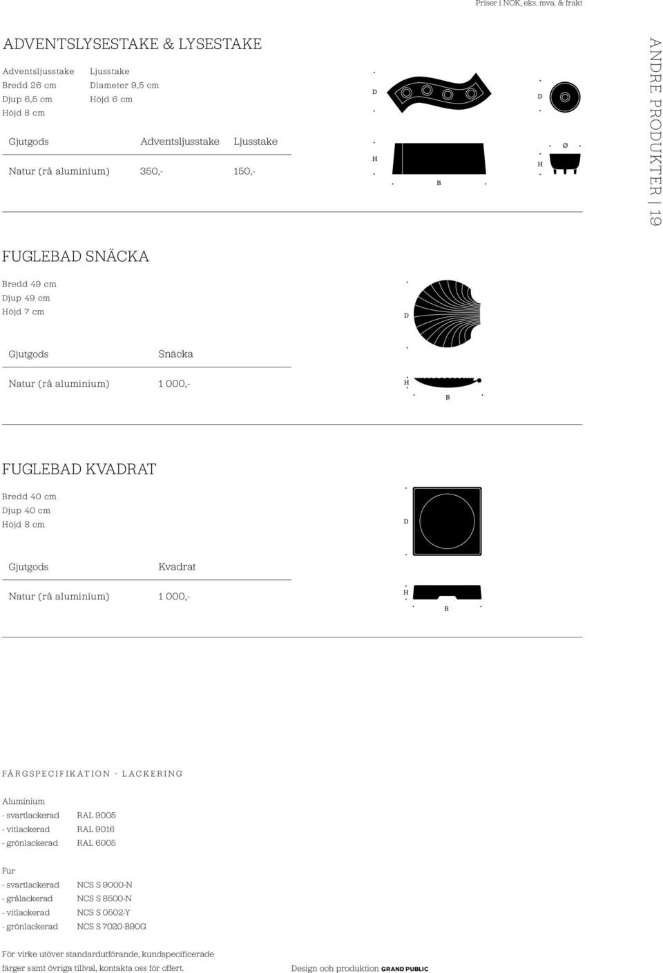 n g Aluminium - svartlackerad RA 9005 - vitlackerad RA 9016 - grönlackerad RA 6005 Fur - svartlackerad NCS S 9000-N - grålackerad NCS S 8500-N - vitlackerad NCS S