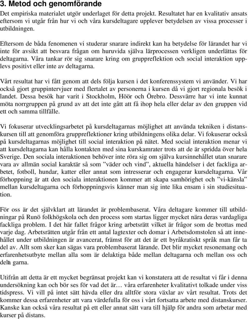 Eftersom de båda fenomenen vi studerar snarare indirekt kan ha betydelse för lärandet har vi inte för avsikt att besvara frågan om huruvida själva lärprocessen verkligen underlättas för deltagarna.