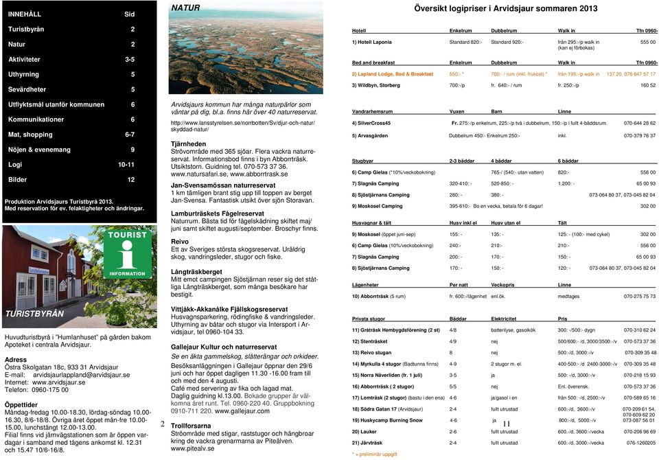 TURISTBYRÅN Huvudturistbyrå i Humlanhuset på gården bakom Apoteket i centrala Arvidsjaur. Adress Östra Skolgatan 18c, 933 31 Arvidsjaur E-mail: arvidsjaurlappland@arvidsjaur.se Internet: www.