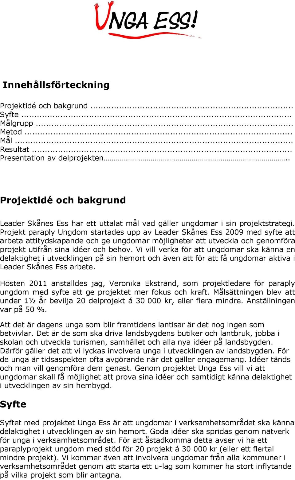 Projekt paraply Ungdom startades upp av Leader Skånes Ess 2009 med syfte att arbeta attitydskapande och ge ungdomar möjligheter att utveckla och genomföra projekt utifrån sina idéer och behov.