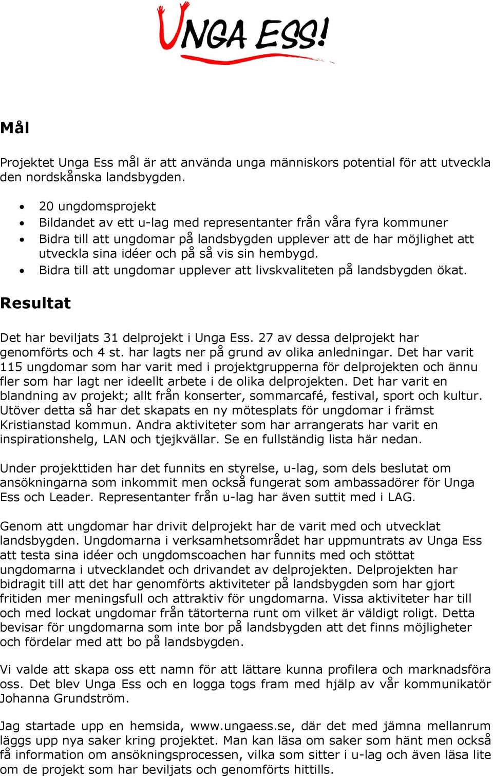 hembygd. Bidra till att ungdomar upplever att livskvaliteten på landsbygden ökat. Resultat Det har beviljats 31 delprojekt i Unga Ess. 27 av dessa delprojekt har genomförts och 4 st.