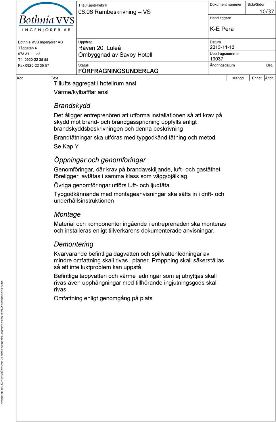 brandgasspridning uppfylls enligt brandskyddsbeskrivningen och denna beskrivning Brandtätningar ska utföras med typgodkänd tätning och metod.