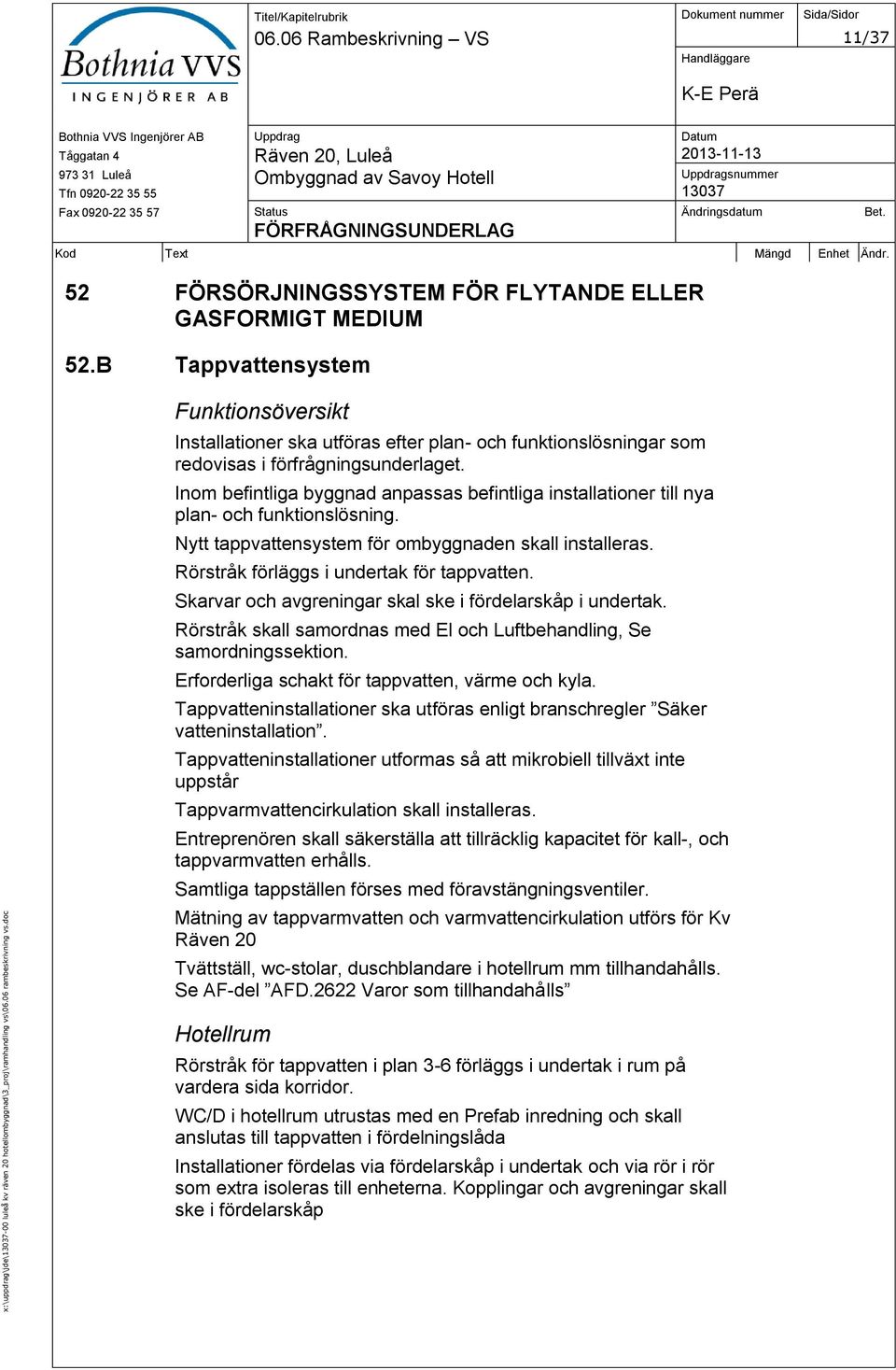 B Tappvattensystem Funktionsöversikt Installationer ska utföras efter plan- och funktionslösningar som redovisas i förfrågningsunderlaget.