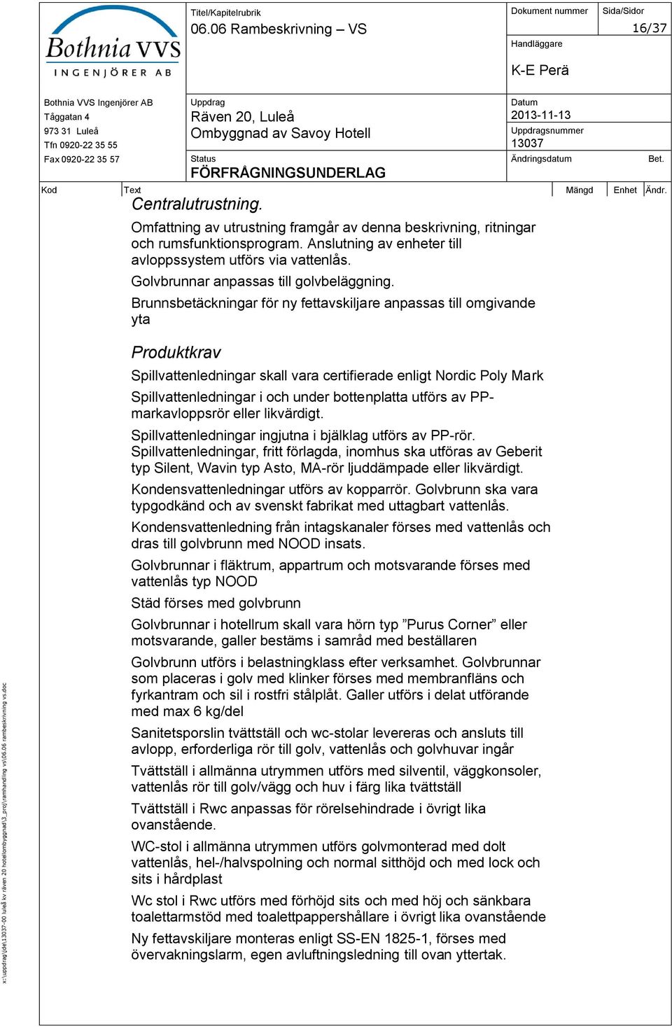 Brunnsbetäckningar för ny fettavskiljare anpassas till omgivande yta Produktkrav Spillvattenledningar skall vara certifierade enligt Nordic Poly Mark Spillvattenledningar i och under bottenplatta