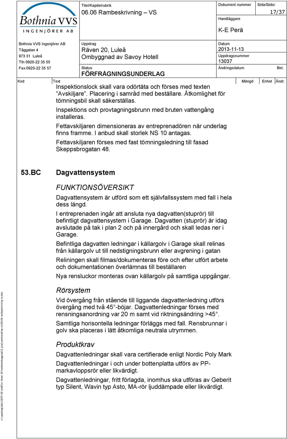 Inspektions och provtagningsbrunn med bruten vattengång installeras. Fettavskiljaren dimensioneras av entreprenadören när underlag finns framme. I anbud skall storlek NS 10 antagas.