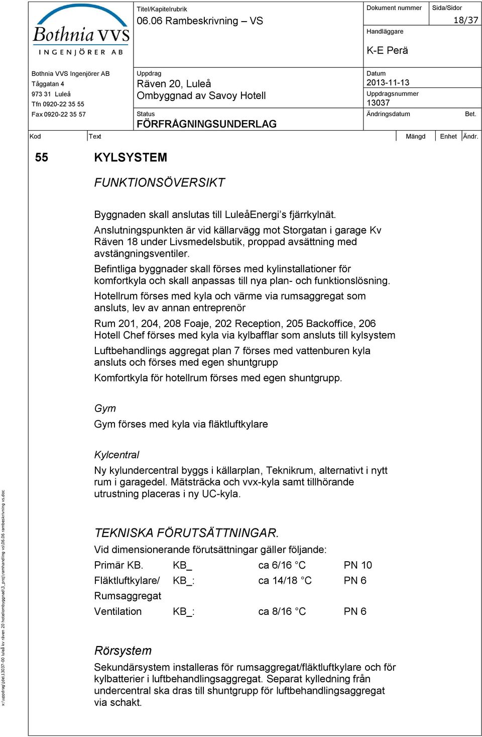 Anslutningspunkten är vid källarvägg mot Storgatan i garage Kv Räven 18 under Livsmedelsbutik, proppad avsättning med avstängningsventiler.