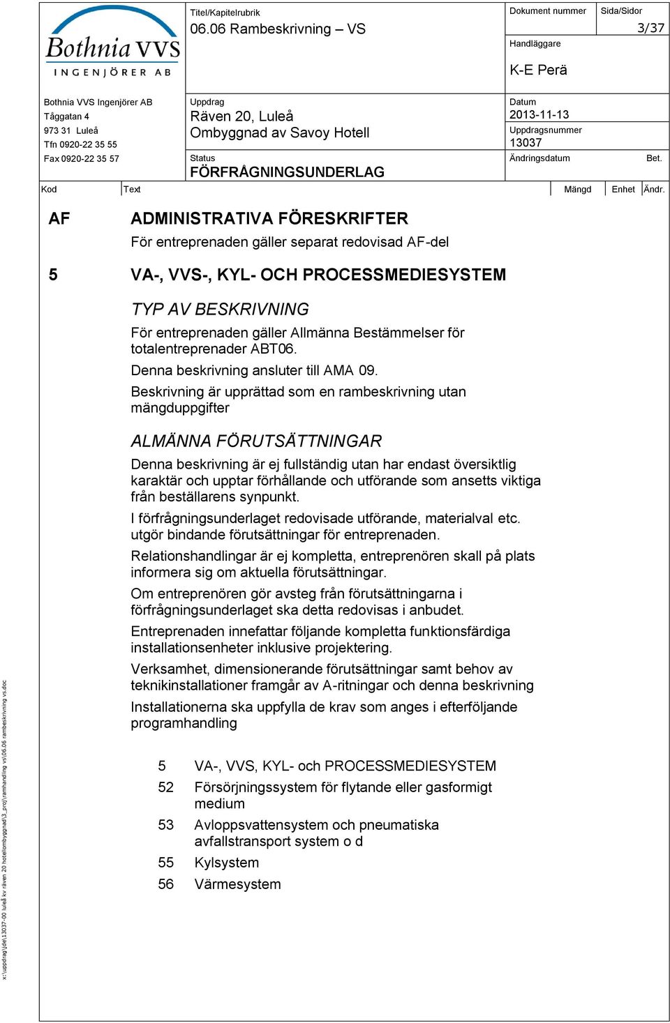 Allmänna Bestämmelser för totalentreprenader ABT06. Denna beskrivning ansluter till AMA 09.