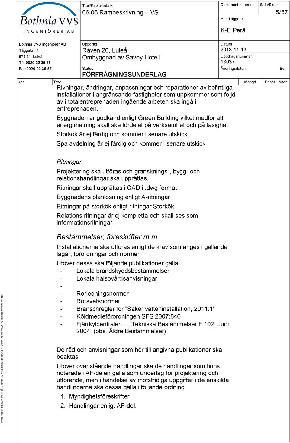 arbeten ska ingå i entreprenaden. Byggnaden är godkänd enligt Green Building vilket medför att energimätning skall ske fördelat på verksamhet och på fasighet.