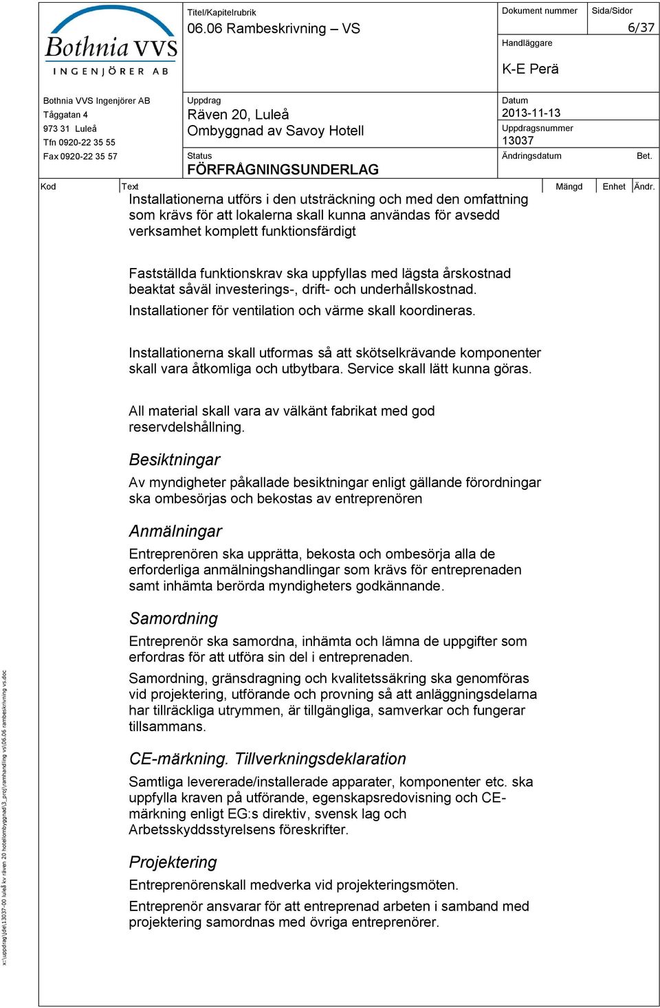 Fastställda funktionskrav ska uppfyllas med lägsta årskostnad beaktat såväl investerings-, drift- och underhållskostnad. Installationer för ventilation och värme skall koordineras.