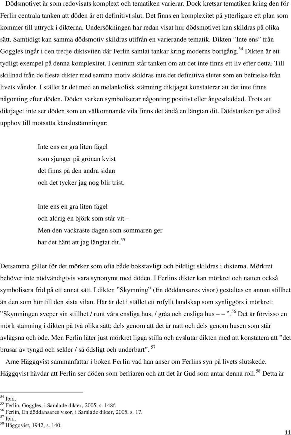 Samtidigt kan samma dödsmotiv skildras utifrån en varierande tematik. Dikten Inte ens från Goggles ingår i den tredje diktsviten där Ferlin samlat tankar kring moderns bortgång.