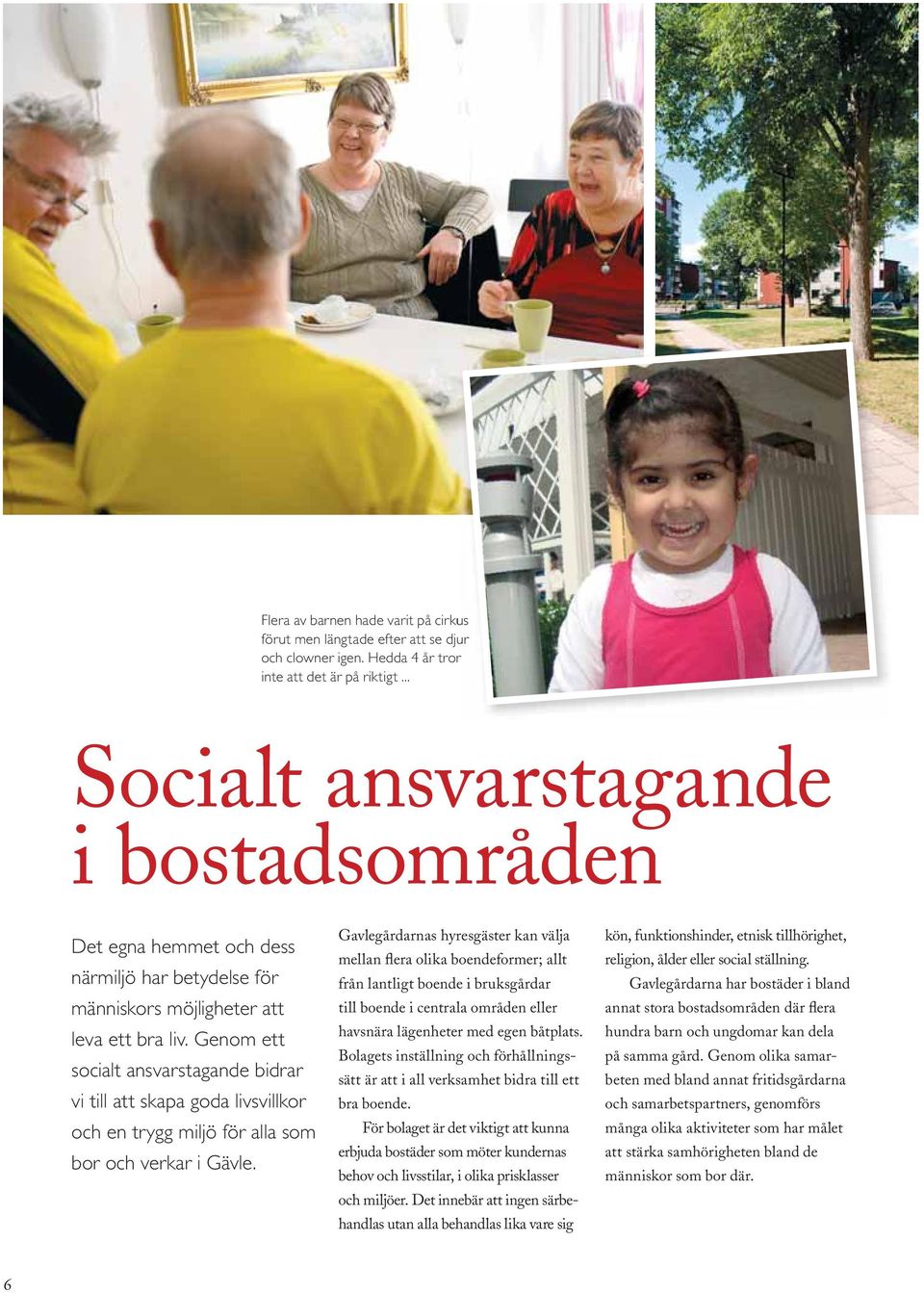 Genom ett socialt ansvarstagande bidrar vi till att skapa goda livsvillkor och en trygg miljö för alla som bor och verkar i Gävle.
