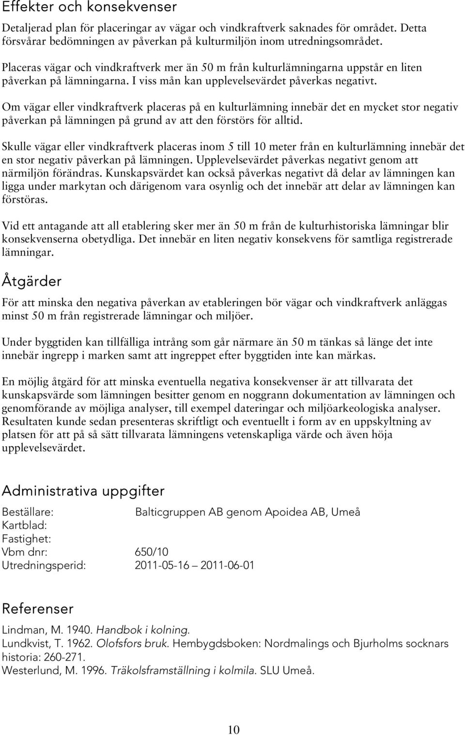 Om vägar eller vindkraftverk placeras på en kultur innebär det en mycket stor negativ påverkan på en på grund av att den förstörs för alltid.