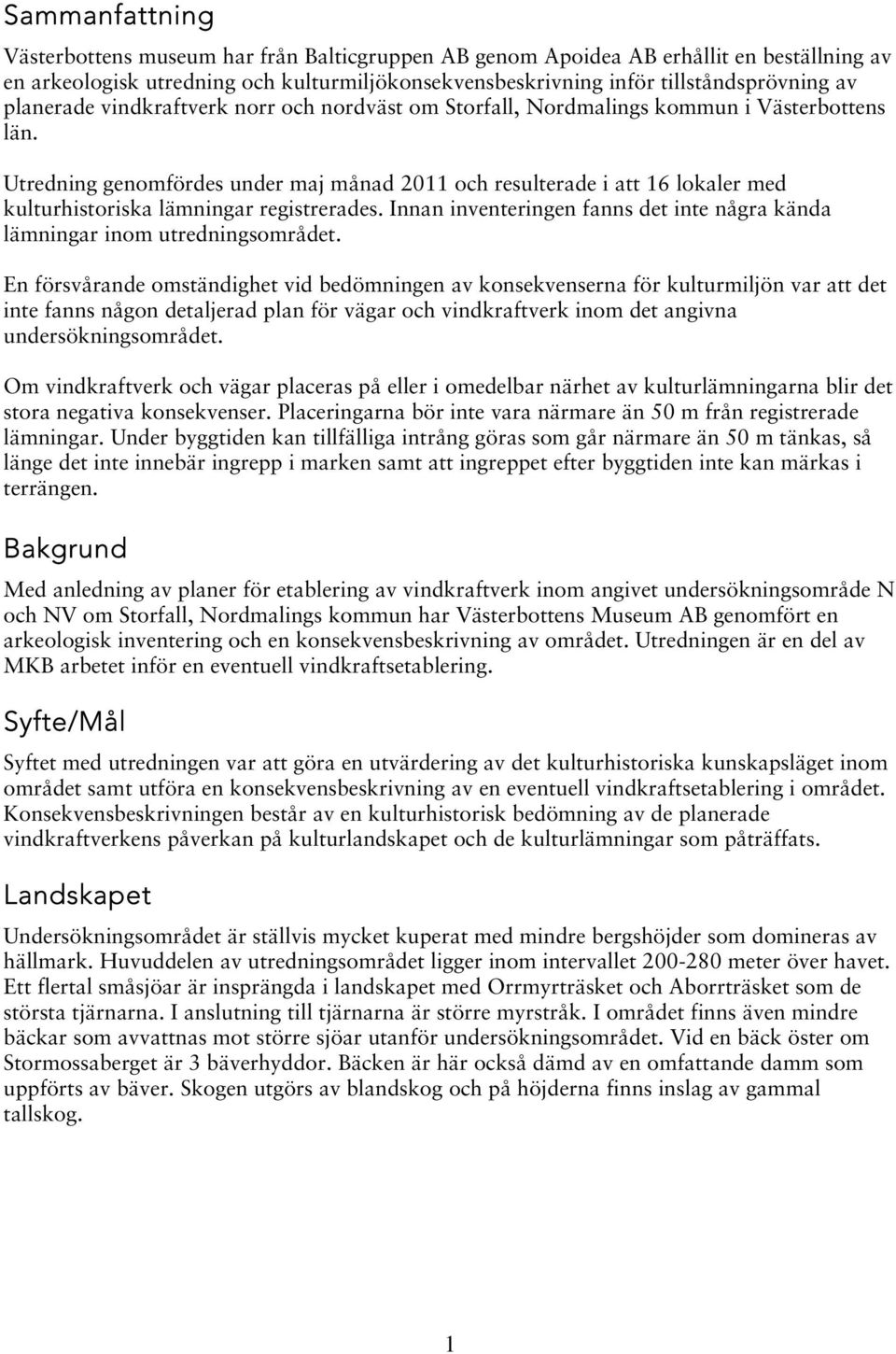 Utredning genomfördes under maj månad 2011 och resulterade i att 16 lokaler med kulturhistoriska ar registrerades. Innan inventeringen fanns det inte några kända ar inom utredningsområdet.