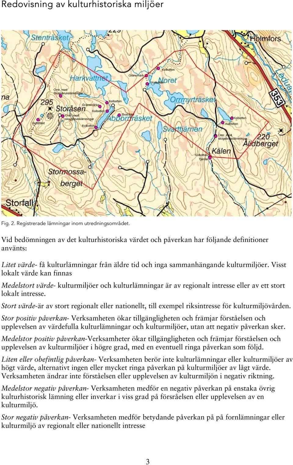 Visst lokalt värde kan finnas Medelstort värde- kulturmiljöer och kulturar är av regionalt intresse eller av ett stort lokalt intresse.