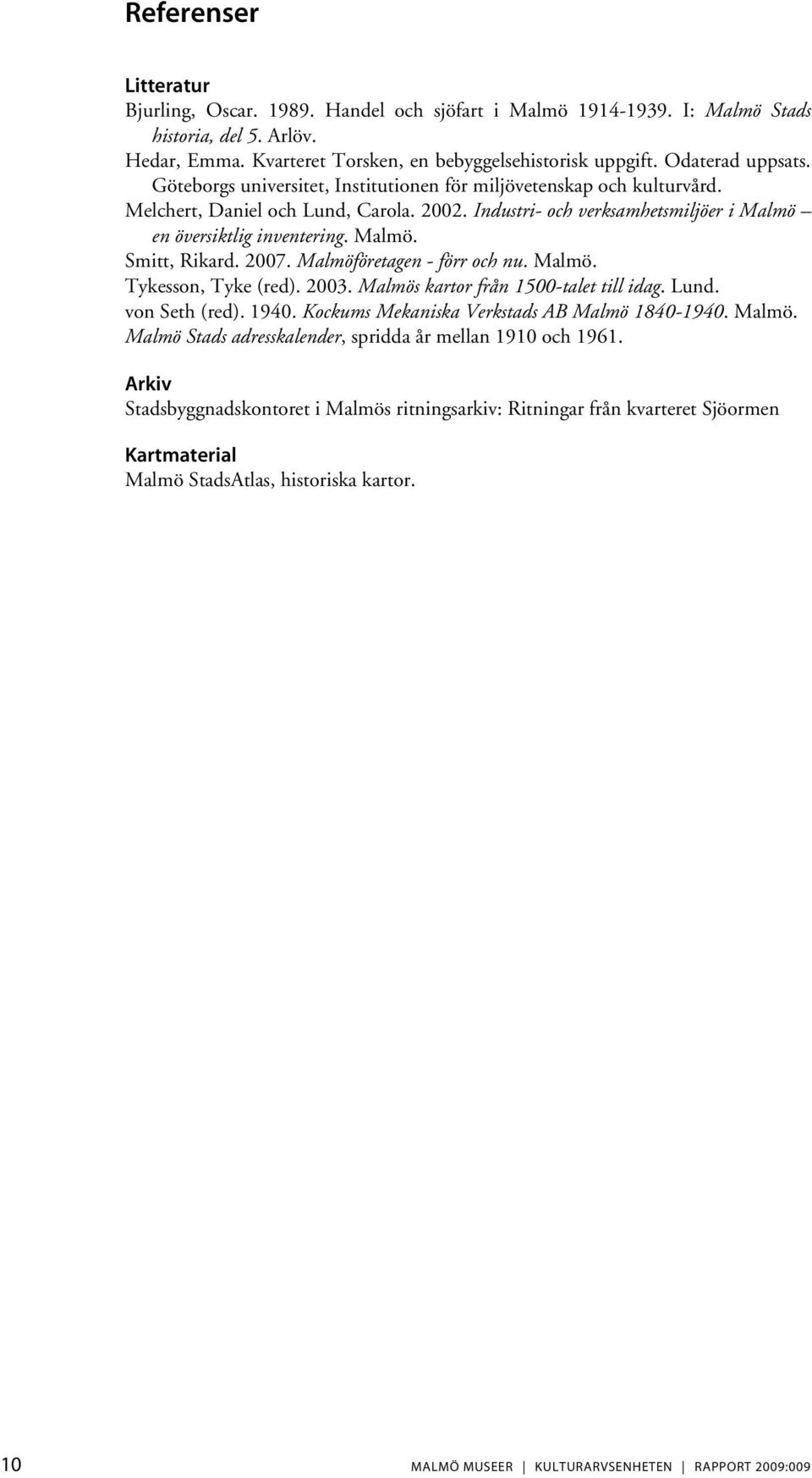Malmö. Smitt, Rikard. 2007. Malmöföretagen - förr och nu. Malmö. Tykesson, Tyke (red). 2003. Malmös kartor från 1500-talet till idag. Lund. von Seth (red). 1940.
