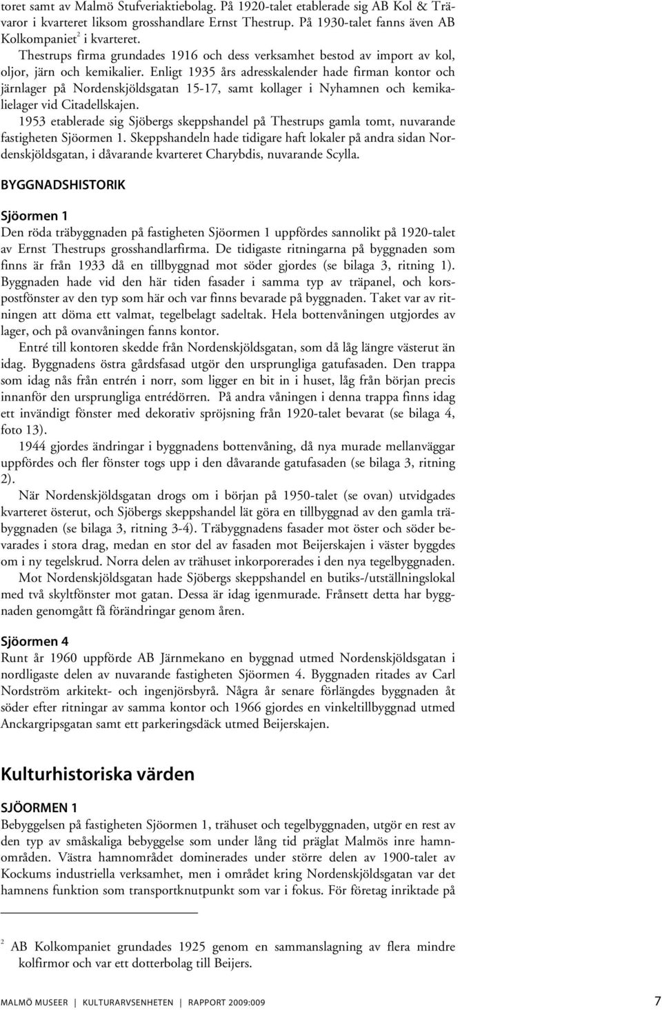 Enligt 1935 års adresskalender hade firman kontor och järnlager på Nordenskjöldsgatan 15-17, samt kollager i Nyhamnen och kemikalielager vid Citadellskajen.