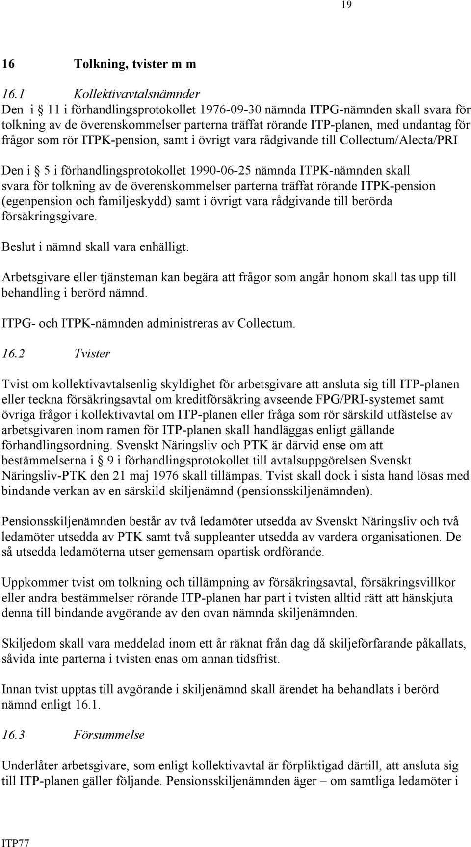 som rör ITPK-pension, samt i övrigt vara rådgivande till Collectum/Alecta/PRI Den i 5 i förhandlingsprotokollet 1990-06-25 nämnda ITPK-nämnden skall svara för tolkning av de överenskommelser parterna