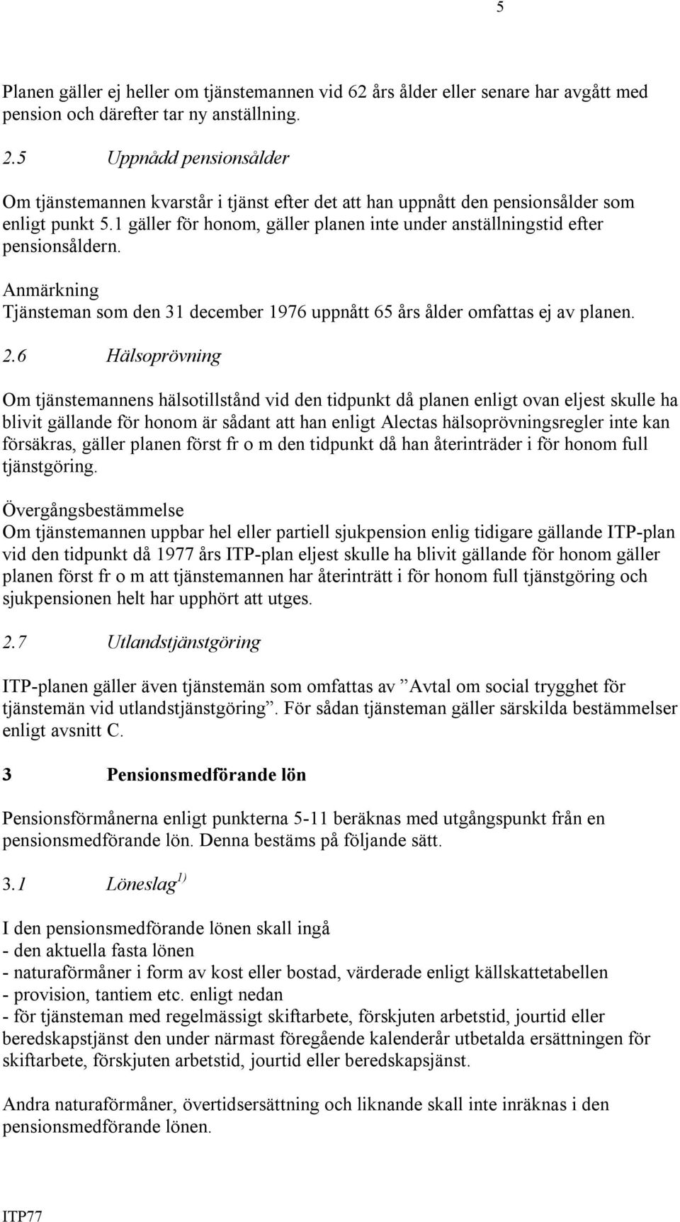 1 gäller för honom, gäller planen inte under anställningstid efter pensionsåldern. Anmärkning Tjänsteman som den 31 december 1976 uppnått 65 års ålder omfattas ej av planen. 2.