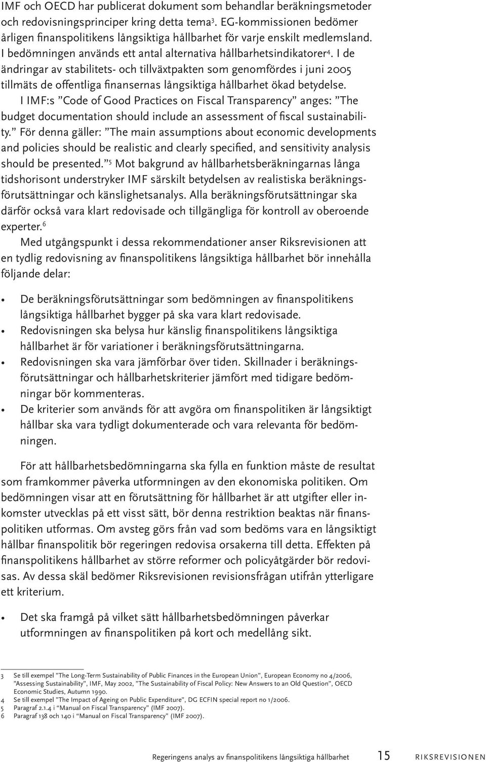 I de ändringar av stabilitets- och tillväxtpakten som genomfördes i juni 2005 tillmäts de offentliga finansernas långsiktiga hållbarhet ökad betydelse.