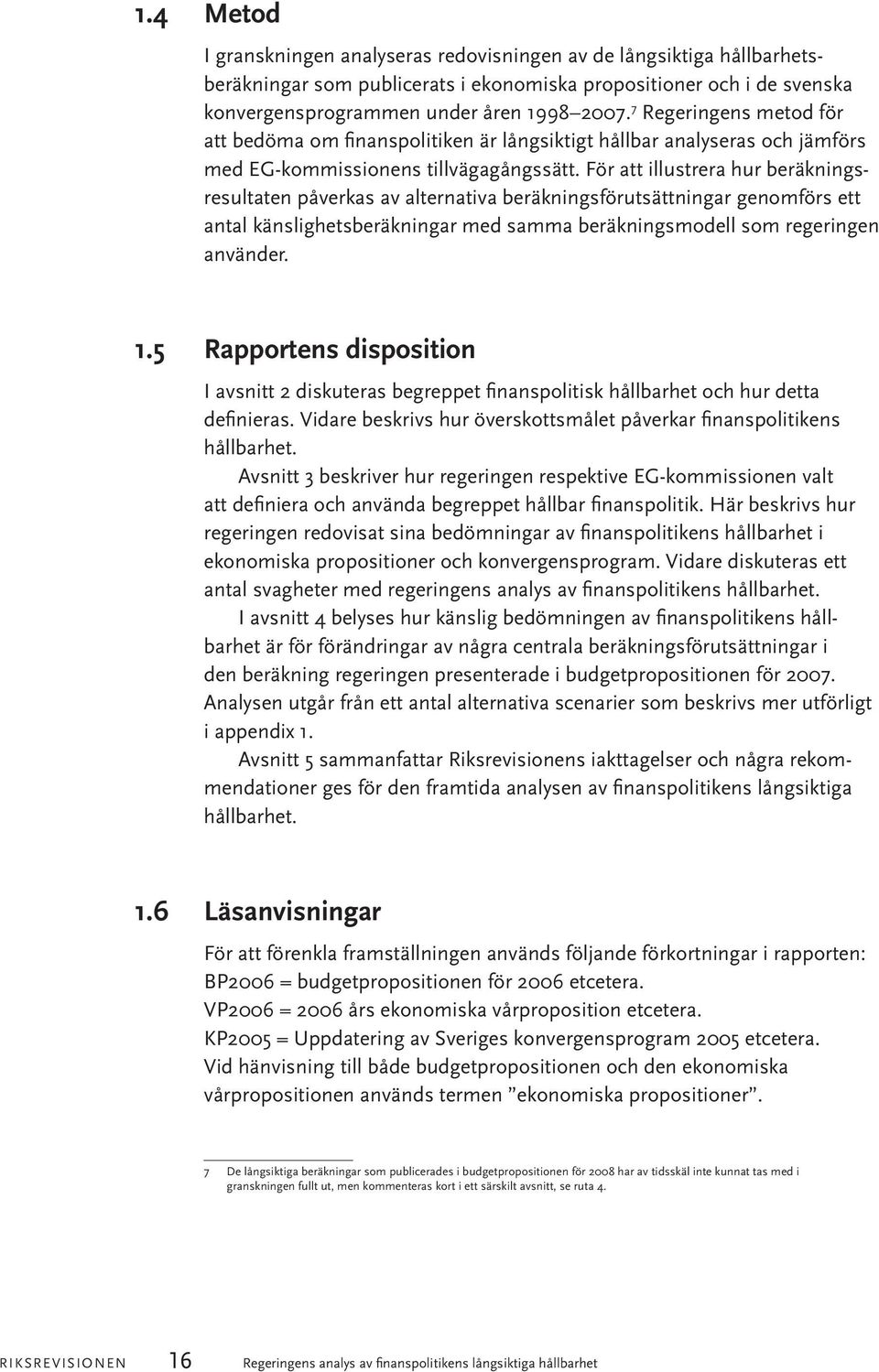 För att illustrera hur beräkningsresultaten påverkas av alternativa beräkningsförutsättningar genomförs ett antal känslighetsberäkningar med samma beräkningsmodell som regeringen använder. 1.